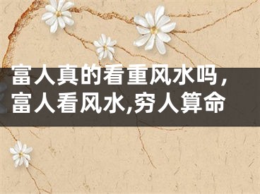 富人真的看重风水吗,富人看风水,穷人算命