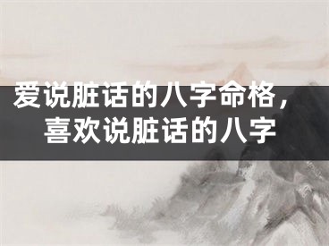 爱说脏话的八字命格，喜欢说脏话的八字