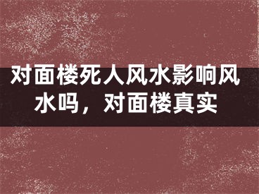 对面楼死人风水影响风水吗，对面楼真实