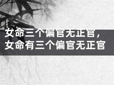 女命三个偏官无正官，女命有三个偏官无正官