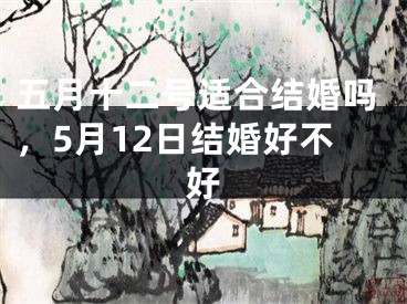 五月十二号适合结婚吗，5月12日结婚好不好