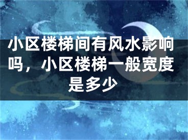 小区楼梯间有风水影响吗，小区楼梯一般宽度是多少