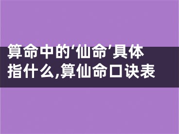 算命中的‘仙命’具体指什么,算仙命口诀表