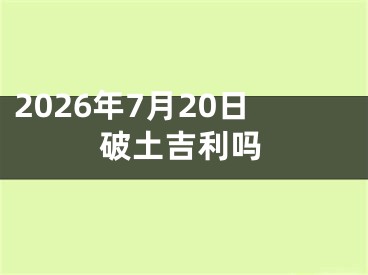 2026年7月20日破土吉利吗