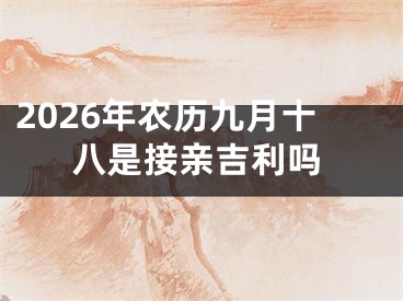 2026年农历九月十八是接亲吉利吗
