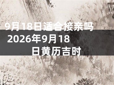9月18日适合接亲吗 2026年9月18日黄历吉时