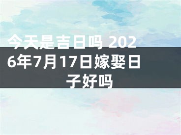 今天是吉日吗 2026年7月17日嫁娶日子好吗