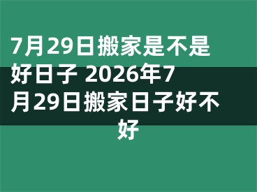 7月29日搬家是不是好日子 2026年7月29日搬家日子好不好