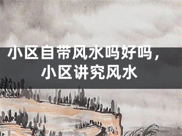 小区自带风水吗好吗，小区讲究风水