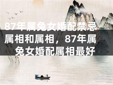 87年属兔女婚配禁忌属相和属相，87年属兔女婚配属相最好