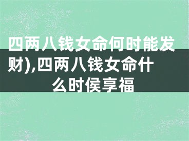 四两八钱女命何时能发财),四两八钱女命什么时侯享福