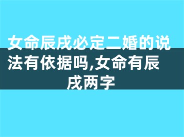 女命辰戌必定二婚的说法有依据吗,女命有辰戌两字