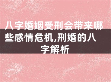 八字婚姻受刑会带来哪些感情危机,刑婚的八字解析