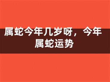 属蛇今年几岁呀，今年属蛇运势