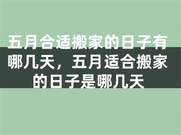 五月合适搬家的日子有哪几天，五月适合搬家的日子是哪几天