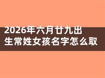 2026年六月廿九出生常姓女孩名字怎么取