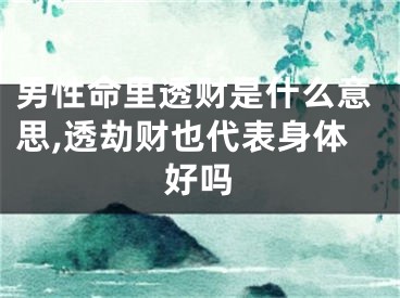 男性命里透财是什么意思,透劫财也代表身体好吗