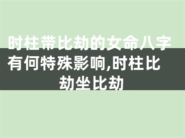时柱带比劫的女命八字有何特殊影响,时柱比劫坐比劫