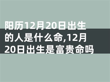 阳历12月20日出生的人是什么命,12月20日出生是富贵命吗