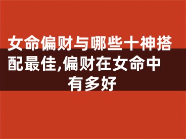 女命偏财与哪些十神搭配最佳,偏财在女命中有多好