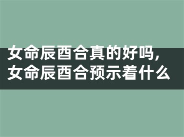 女命辰酉合真的好吗,女命辰酉合预示着什么