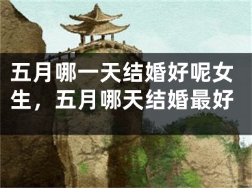 五月哪一天结婚好呢女生,五月哪天结婚最好