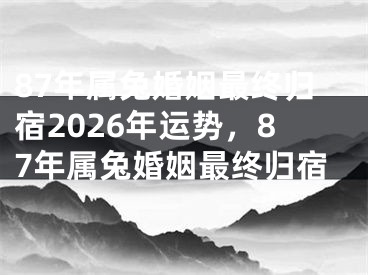 87年属兔婚姻最终归宿2026年运势,87年属兔婚姻最终归宿