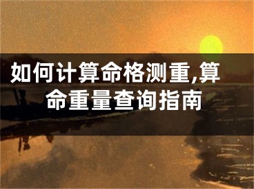 如何计算命格测重,算命重量查询指南