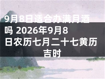9月8日适合办满月酒吗 2026年9月8日农历七月二十七黄历吉时