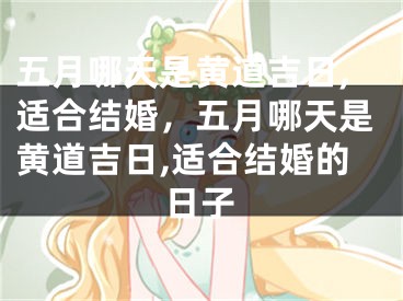 五月哪天是黄道吉日,适合结婚，五月哪天是黄道吉日,适合结婚的日子