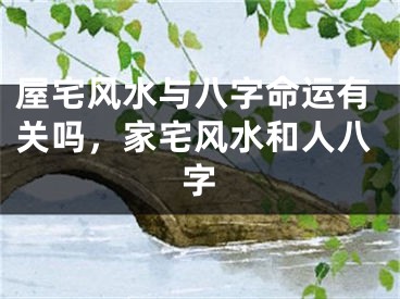 屋宅风水与八字命运有关吗,家宅风水和人八字
