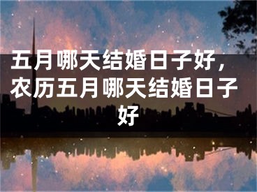 五月哪天结婚日子好,农历五月哪天结婚日子好