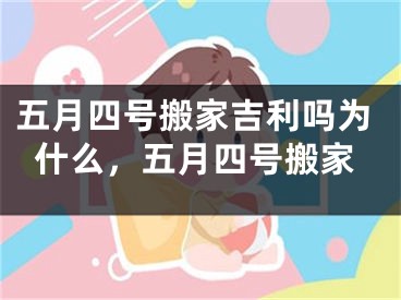 五月四号搬家吉利吗为什么,五月四号搬家
