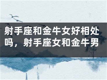 射手座和金牛女好相处吗，射手座女和金牛男