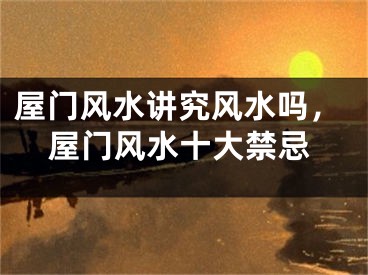 屋门风水讲究风水吗，屋门风水十大禁忌