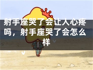 射手座哭了会让人心疼吗，射手座哭了会怎么样