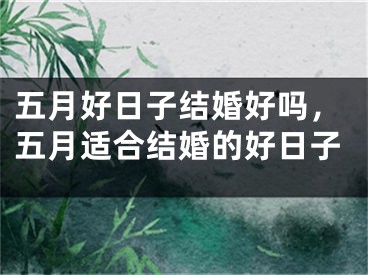五月好日子结婚好吗，五月适合结婚的好日子