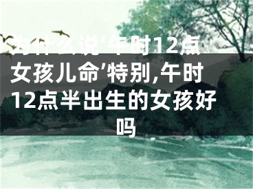 为什么说‘午时12点女孩儿命’特别,午时12点半出生的女孩好吗