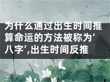为什么通过出生时间推算命运的方法被称为‘八字’,出生时间反推