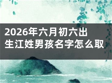 2026年六月初六出生江姓男孩名字怎么取