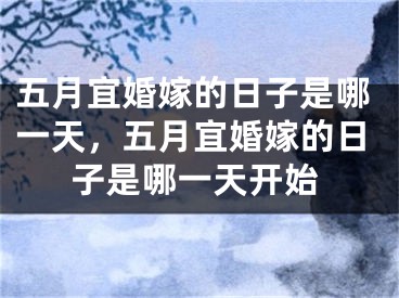 五月宜婚嫁的日子是哪一天，五月宜婚嫁的日子是哪一天开始