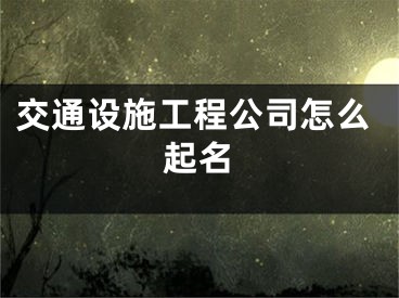 交通设施工程公司怎么起名
