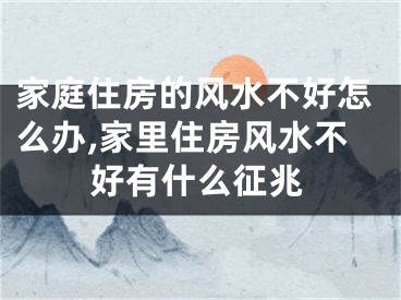 家庭住房的风水不好怎么办,家里住房风水不好有什么征兆