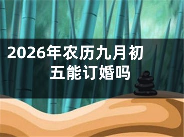2026年农历九月初五能订婚吗