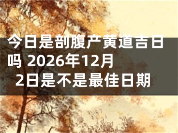 今日是剖腹产黄道吉日吗 2026年12月2日是不是最佳日期