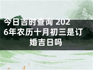 今日吉时查询 2026年农历十月初三是订婚吉日吗
