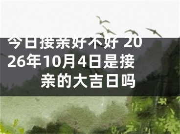 今日接亲好不好 2026年10月4日是接亲的大吉日吗