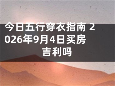 今日五行穿衣指南 2026年9月4日买房吉利吗