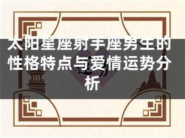 太阳星座射手座男生的性格特点与爱情运势分析