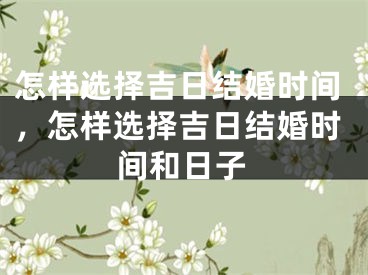 怎样选择吉日结婚时间，怎样选择吉日结婚时间和日子